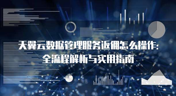 天翼云数据管理服务返佣怎么操作:全流程解析与实用指南