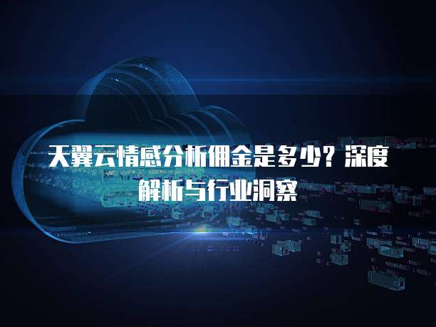 天翼云情感分析佣金是多少?深度解析与行业洞察