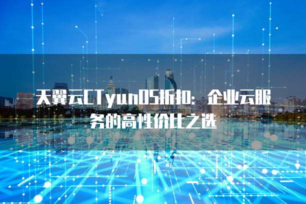 天翼云CTyunOS折扣:企业云服务的高性价比之选