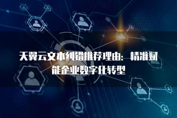 天翼云文本纠错推荐理由:精准赋能企业数字化转型