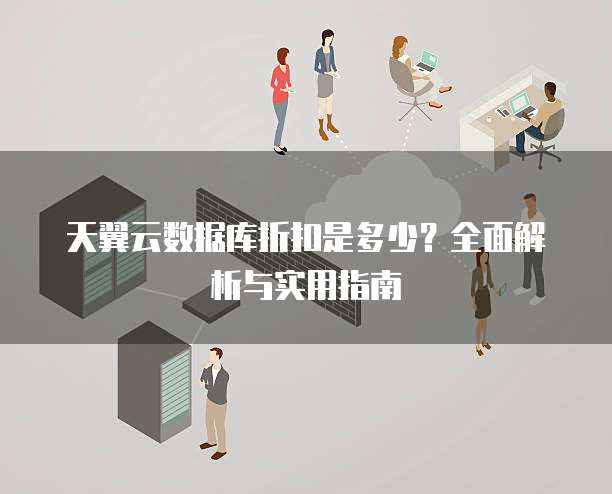 天翼云数据库折扣是多少？全面解析与实用指南