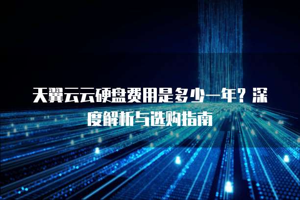 天翼云云硬盘费用是多少一年?深度解析与选购指南