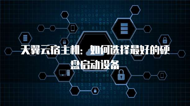 天翼云宿主机:如何选择最好的硬盘启动设备