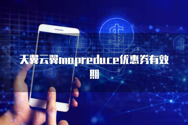 天翼云翼mapreduce优惠券有效期