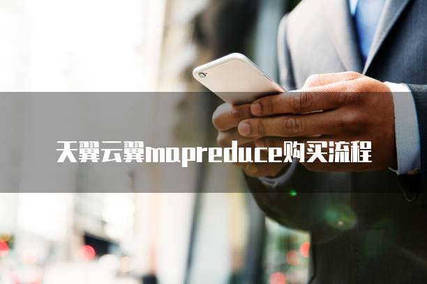 天翼云翼mapreduce购买流程