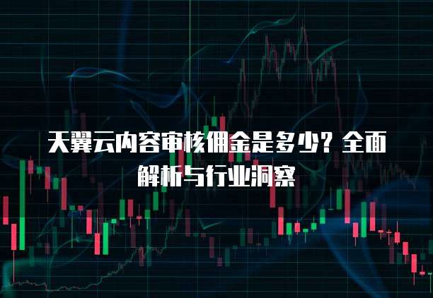 天翼云内容审核佣金是多少?全面解析与行业洞察