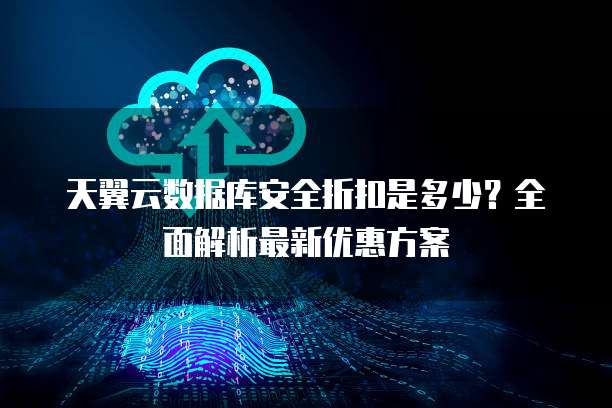 天翼云数据库安全折扣是多少？全面解析最新优惠方案