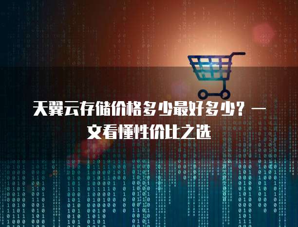 天翼云存储价格多少最好多少?一文看懂性价比之选