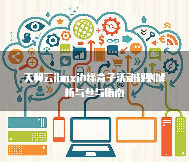 天翼云ibox边缘盒子活动规则解析与参与指南