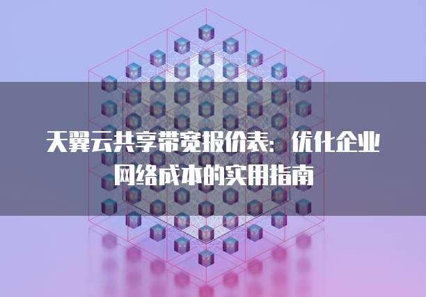 天翼云共享带宽报价表:优化企业网络成本的实用指南