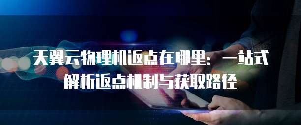 天翼云物理机返点在哪里:一站式解析返点机制与获取路径
