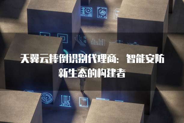 天翼云摔倒识别代理商:智能安防新生态的构建者