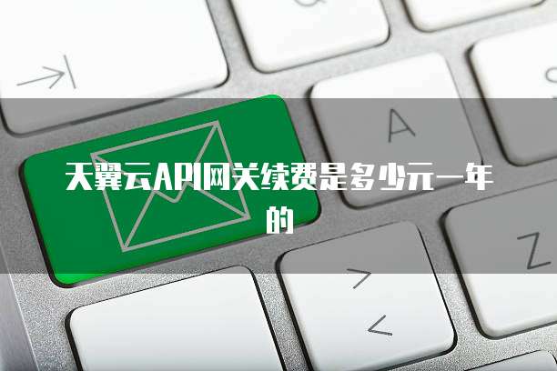 天翼云API网关续费是多少元一年的