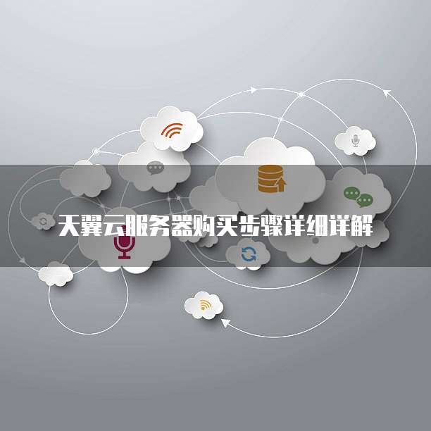 天翼云服务器购买步骤详细详解