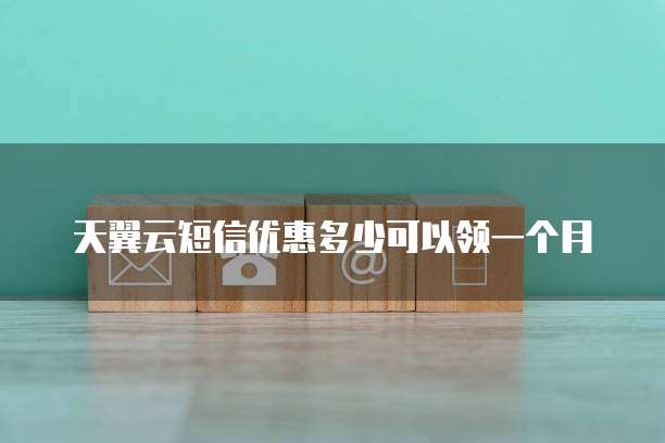 天翼云短信优惠多少可以领一个月