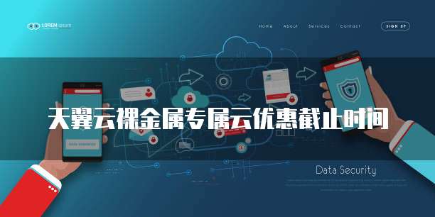 天翼云裸金属专属云优惠截止时间