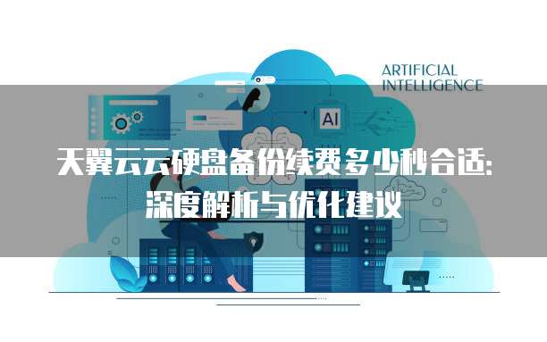 天翼云云硬盘备份续费多少秒合适:深度解析与优化建议