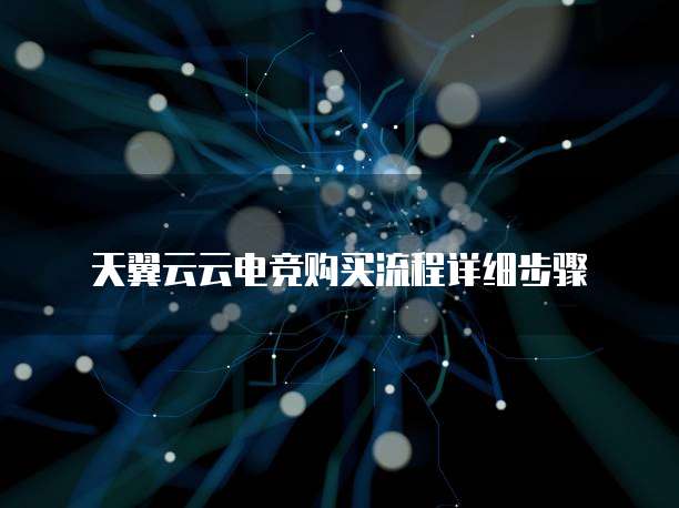 天翼云云电竞购买流程详细步骤