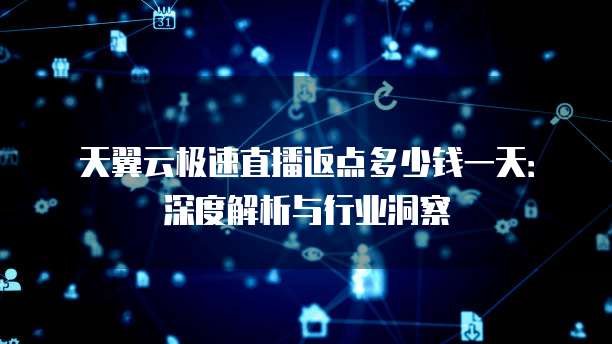 天翼云极速直播返点多少钱一天:深度解析与行业洞察