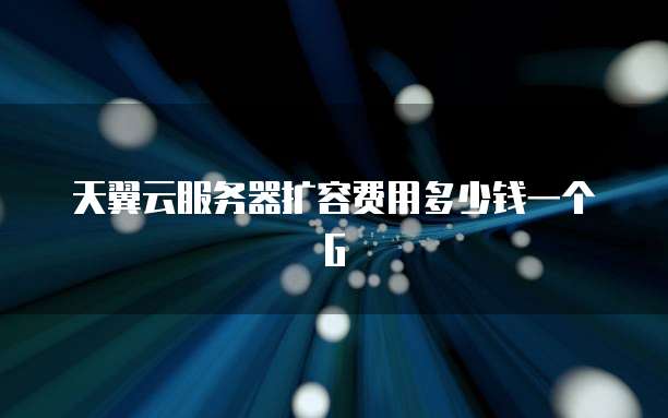 天翼云服务器扩容费用多少钱一个G