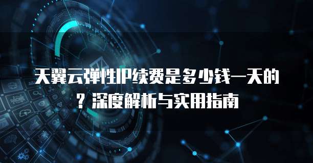 天翼云弹性IP续费是多少钱一天的？深度解析与实用指南