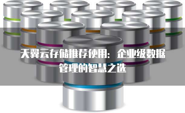 天翼云存储推荐使用:企业级数据管理的智慧之选