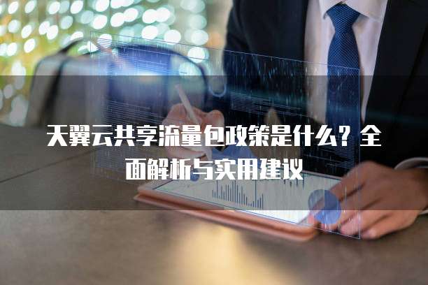 天翼云共享流量包政策是什么?全面解析与实用建议