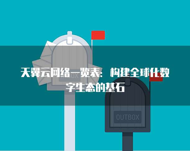 天翼云网络一览表:构建全球化数字生态的基石