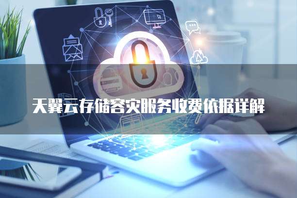 天翼云存储容灾服务收费依据详解