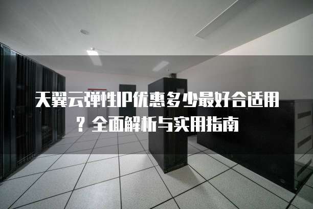 天翼云弹性IP优惠多少最好合适用?全面解析与实用指南