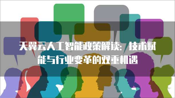 天翼云人工智能政策解读:技术赋能与行业变革的双重机遇