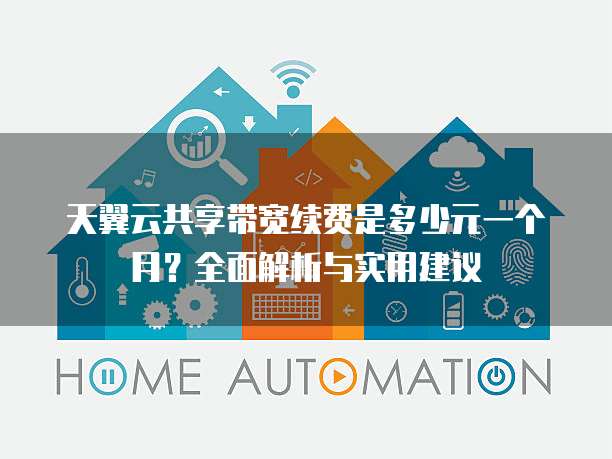 天翼云共享带宽续费是多少元一个月？全面解析与实用建议