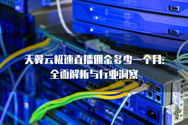 天翼云极速直播佣金多少一个月:全面解析与行业洞察