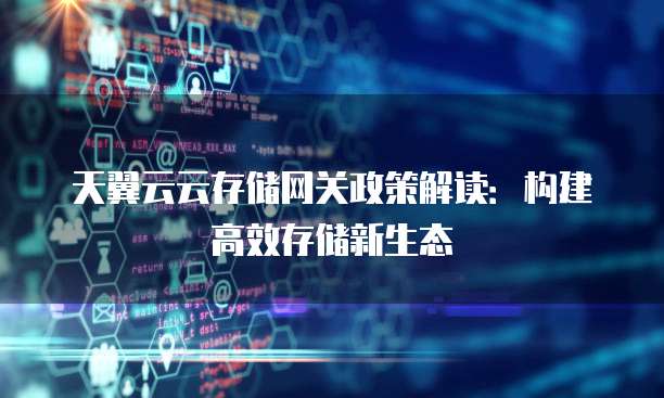 天翼云云存储网关政策解读:构建高效存储新生态