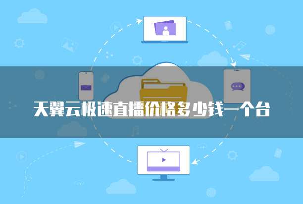天翼云极速直播价格多少钱一个台