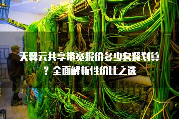 天翼云共享带宽报价多少套餐划算?全面解析性价比之选