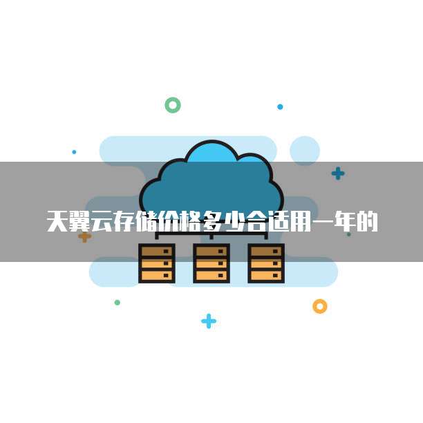 天翼云存储价格多少合适用一年的