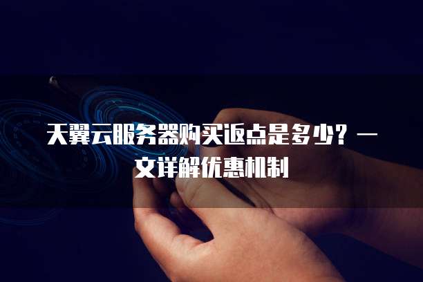 天翼云服务器购买返点是多少？一文详解优惠机制
