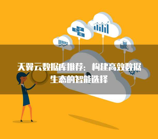天翼云数据库推荐:构建高效数据生态的智能选择
