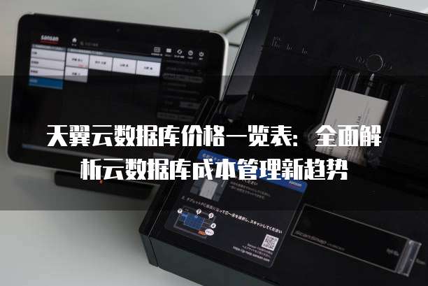 天翼云数据库价格一览表:全面解析云数据库成本管理新趋势