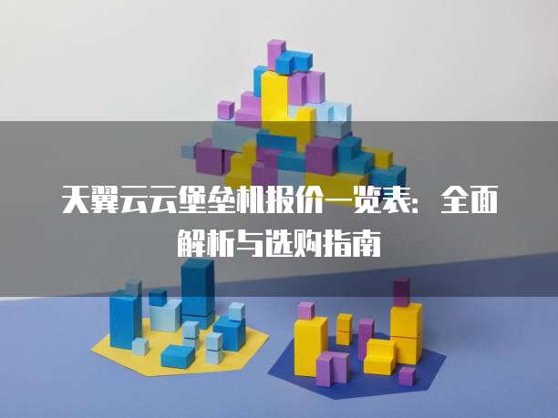 天翼云云堡垒机报价一览表:全面解析与选购指南