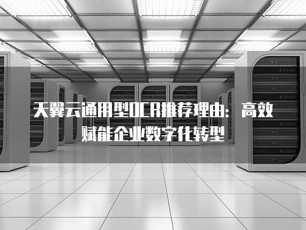 天翼云通用型OCR推荐理由:高效赋能企业数字化转型