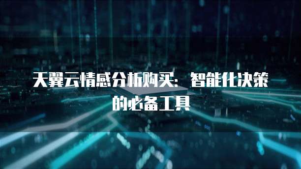 天翼云情感分析购买:智能化决策的必备工具