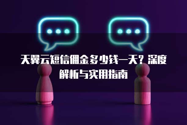 天翼云短信佣金多少钱一天?深度解析与实用指南
