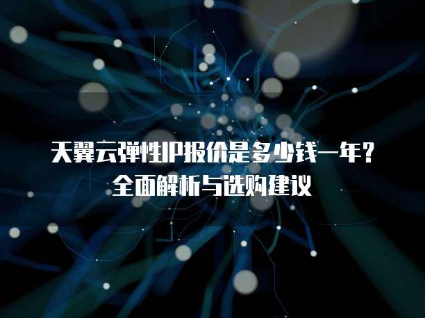 天翼云弹性IP报价是多少钱一年?全面解析与选购建议