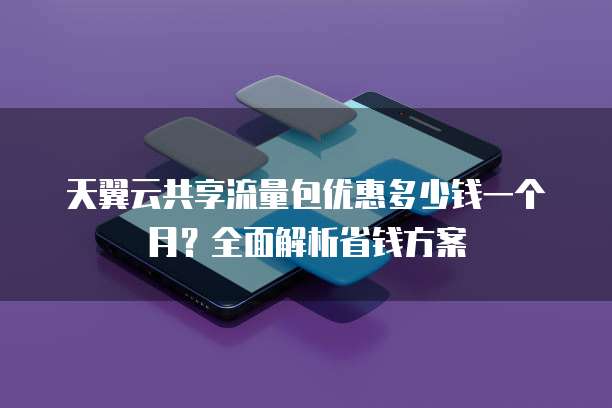 天翼云共享流量包优惠多少钱一个月？全面解析省钱方案