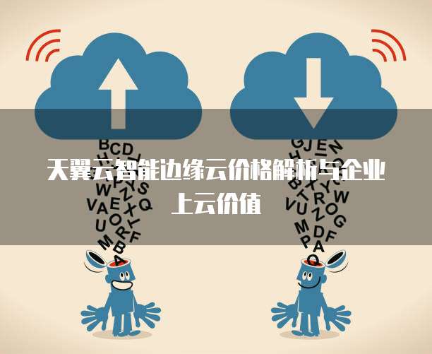 天翼云智能边缘云价格解析与企业上云价值