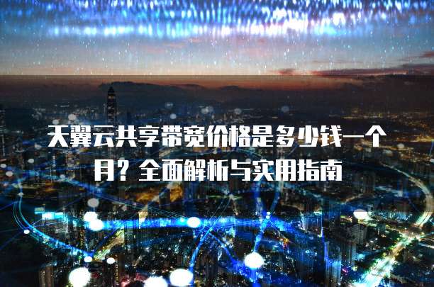 天翼云共享带宽价格是多少钱一个月?全面解析与实用指南