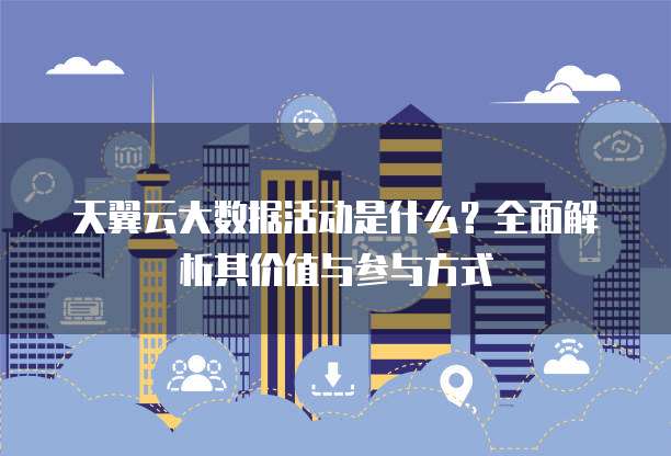 天翼云大数据活动是什么?全面解析其价值与参与方式