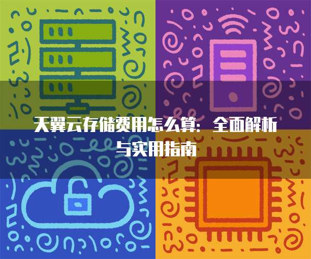 天翼云存储费用怎么算:全面解析与实用指南